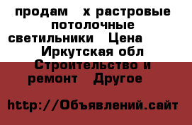 продам 4-х растровые потолочные светильники › Цена ­ 650 - Иркутская обл. Строительство и ремонт » Другое   